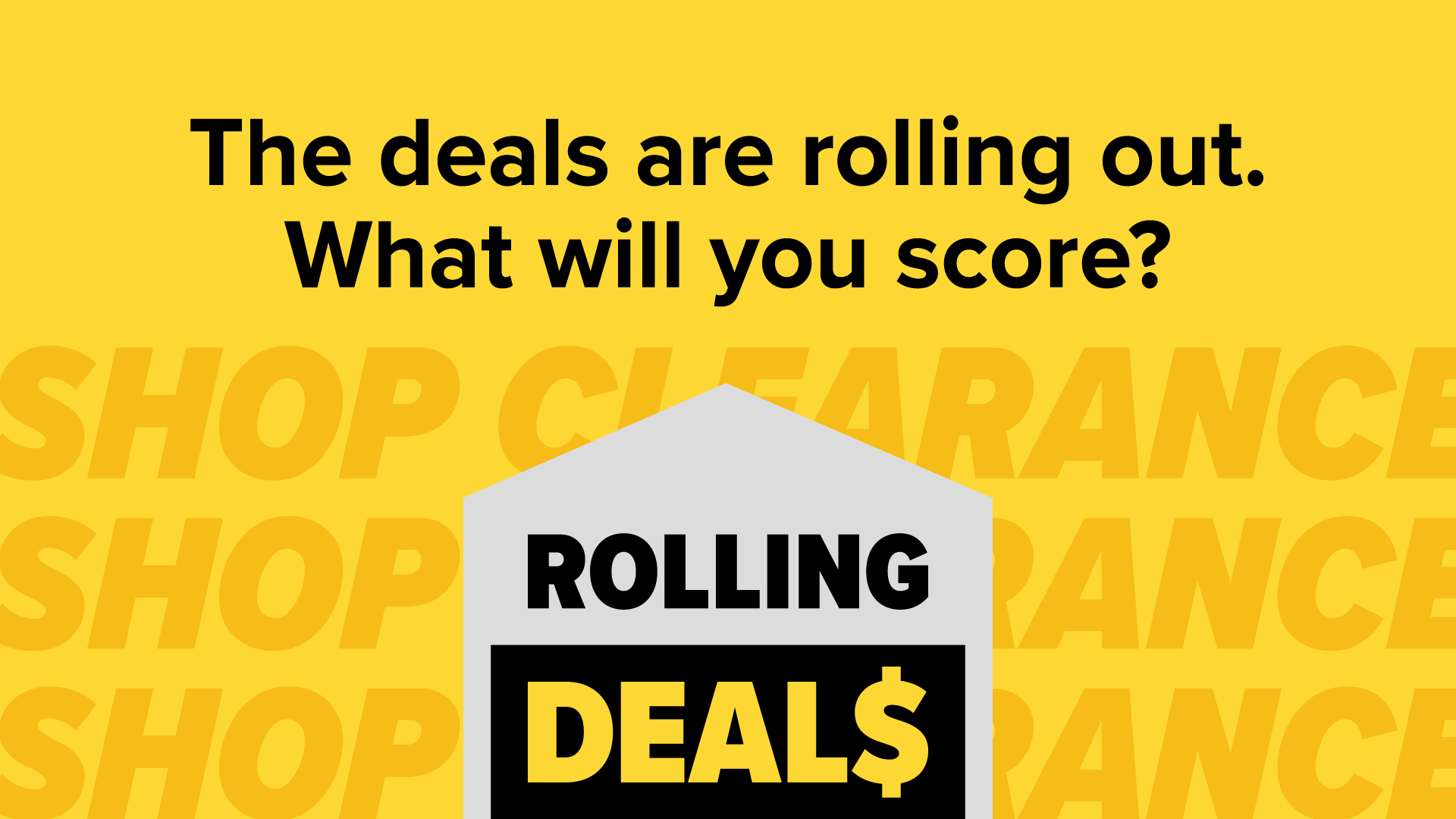 Rolling Deals! The deals are rolling out. What will you score? Shop clearance